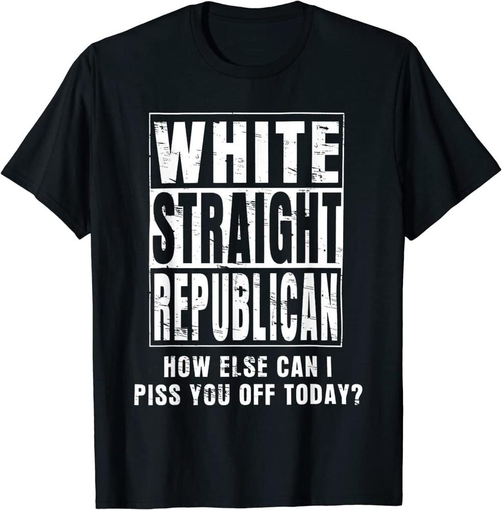 White Straight Republican How Else Can I Piss You Off Today T-Shirt Unisex T-Shirt
