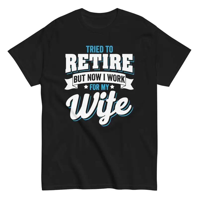 Tried to Retire But Now I Just Work for My Wife Funny Retirement T Shirt S