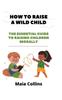 The How To Raise a Wild Child : The Essential Guide To Raising Children Morally Book