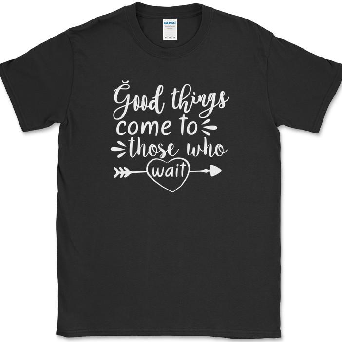 Good Things Come To Those Who Wait T-Shirt Funny Valentines Day Gift Tee XXXL