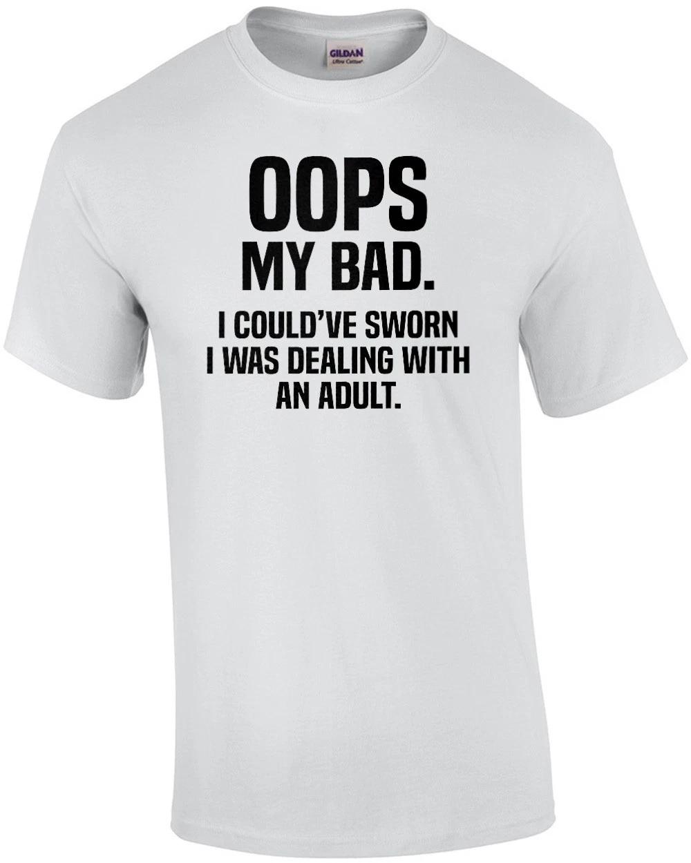 Oops My Bad. I Could ve Sworn I Was Dealing With An Adult - Funny Sarcastic T... M