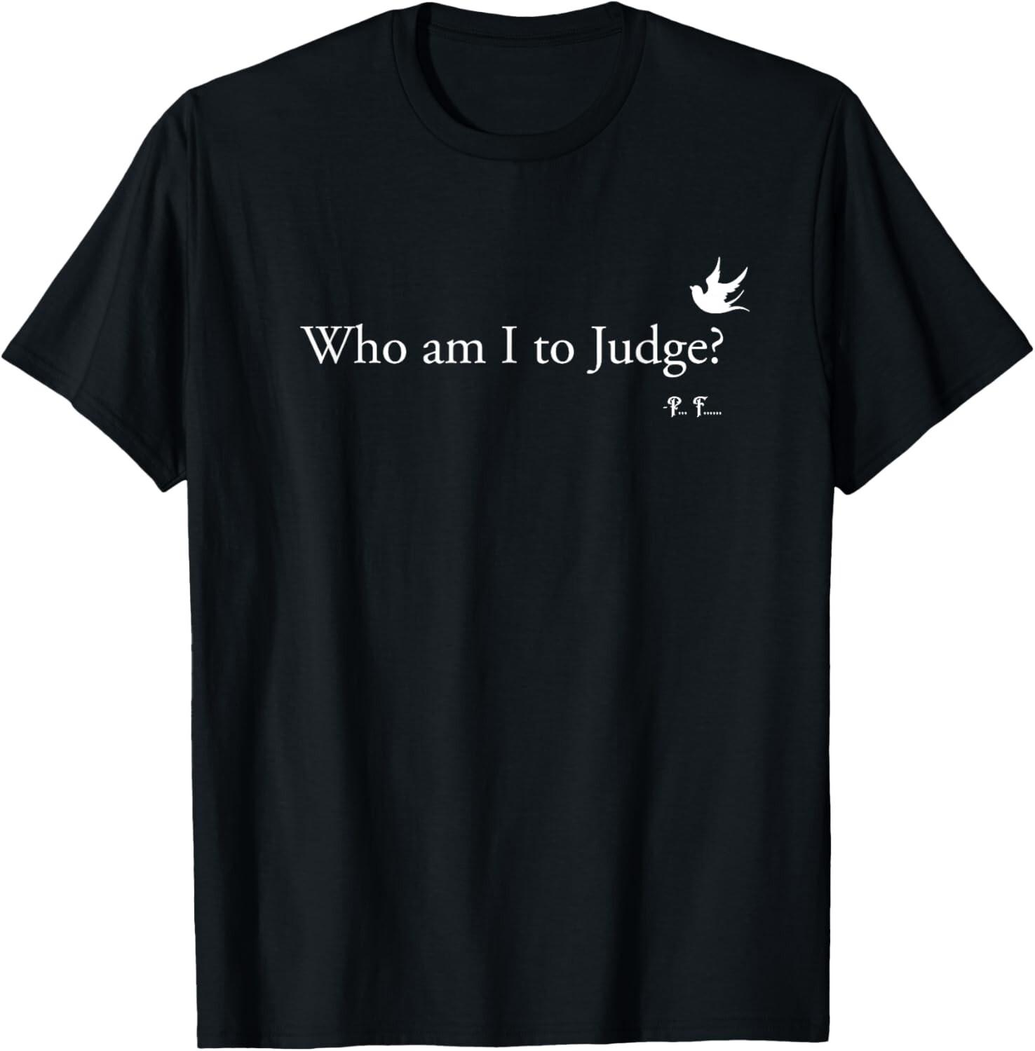 Francis 2025 christian quote Who Am I To Judge unisex T-Shirt Mens Womens Tees Top 4XL