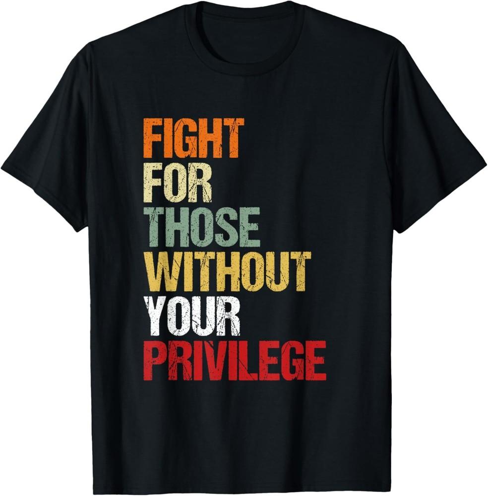 Fight For Those Without Your Privilege Civil Social Justice T-Shirt Unisex T-Shirt XXXXL