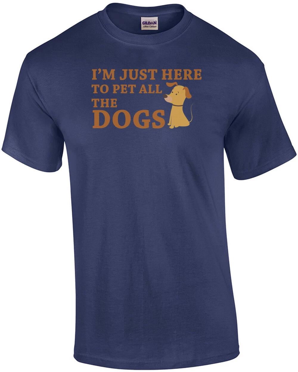 I m just here to pet all the dogs - dog lover t-shirt S