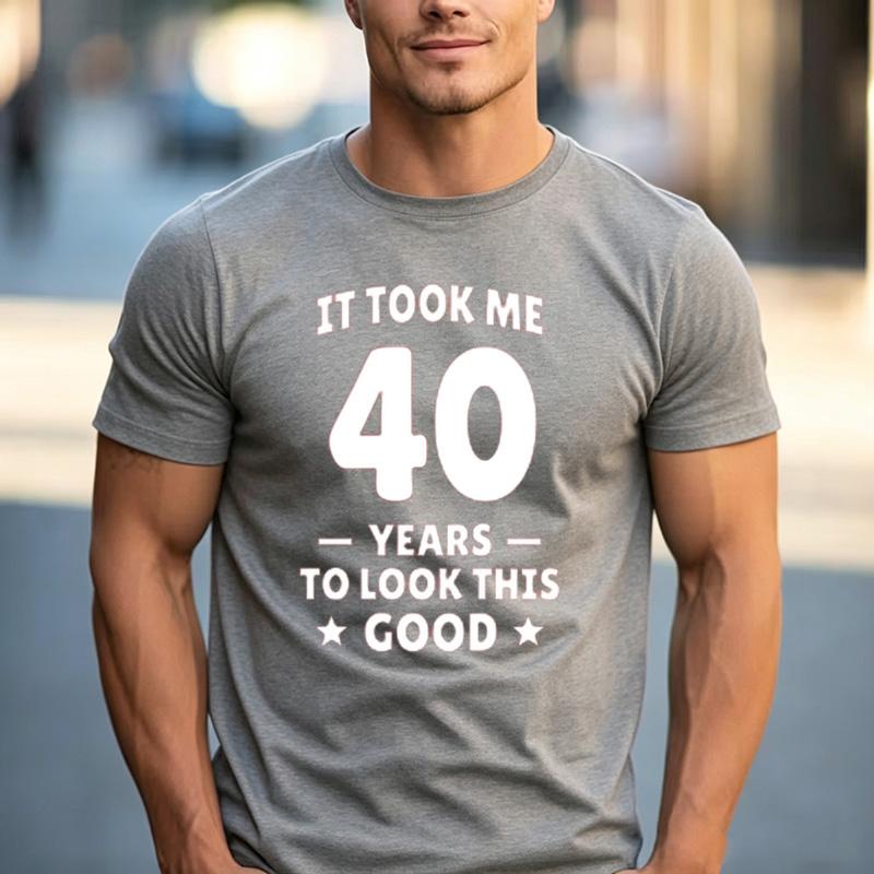 Funny 40th Birthday Fan Gift T Shirt It Took Me 40 Years To Look This Good 100 Cotton Crew Neck Casual Tops