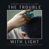 The Trouble with Light by Jeremy Michael Clark Paperback Book 9781682262498
