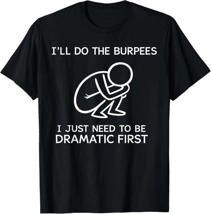 I’ll Do The Burpees I Just Need to Be Dramatic First Joke T-Shirt Size S-4XL M