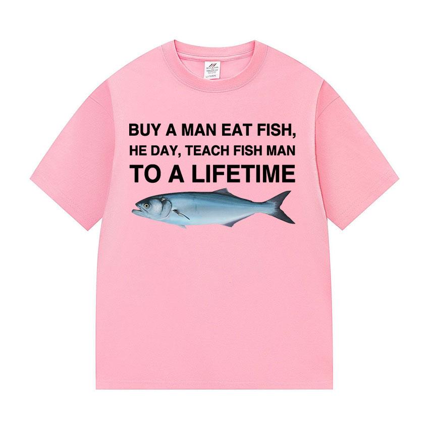 Funny Buy A Man Eat Fish He Day Teach Fish Man To A Lifetime Meme Tee Shirts Men's Women Casual 100% Cotton Short Sleeve T-shirt