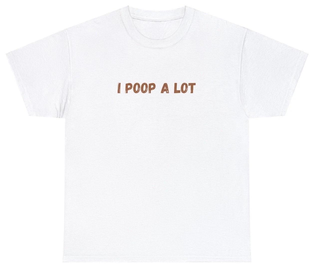 I Poop A Lot T Shirt Funny Sarcastic IBS Gag Gift Oddly Specific Weird Rude Tee XXXXL