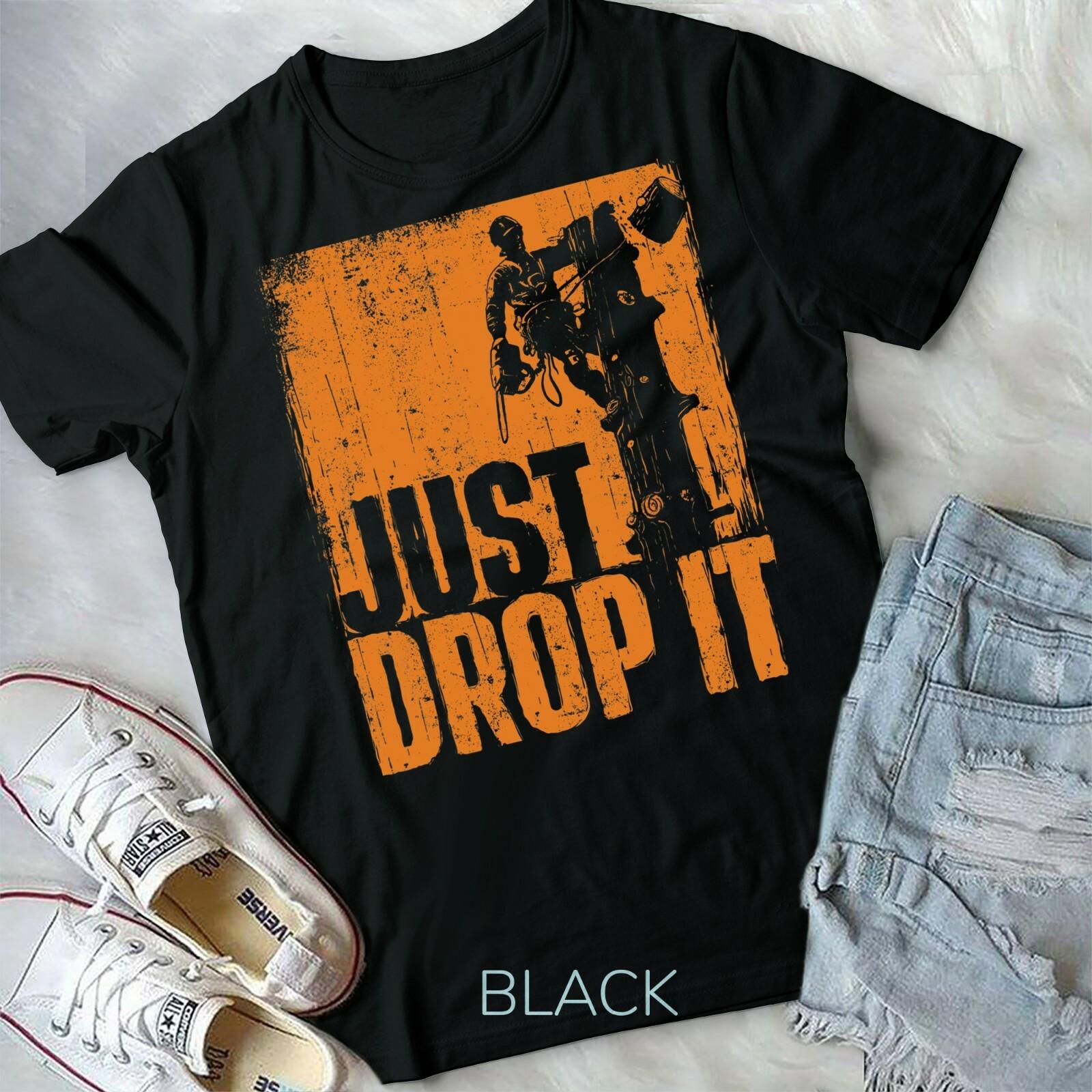 Just Drop It Arborist Tree Surgeon Lumberjack Wood Logger Unisex T-shirt M