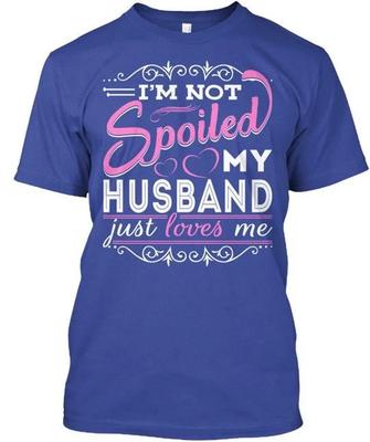 Im Not Spoiled My Husband Just Loves Me TTshirt Made In the USA Size S To 5XL