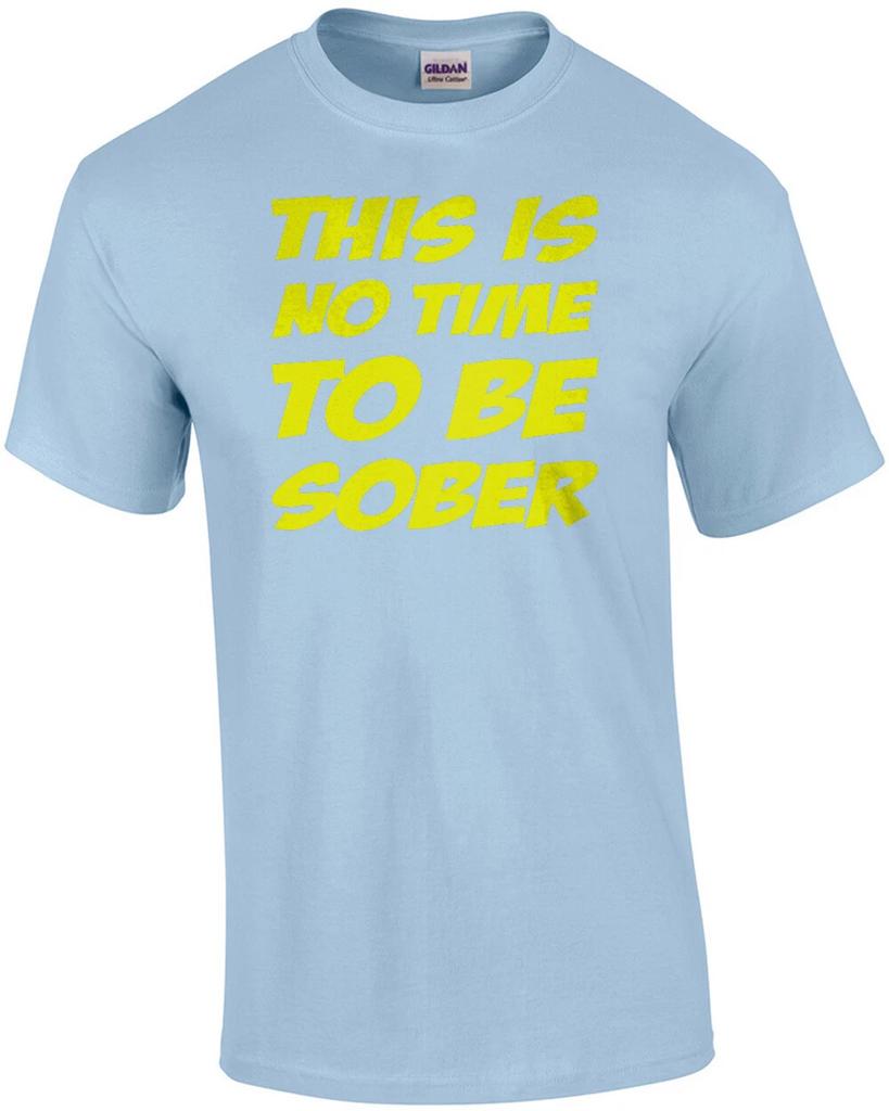 This Is No Time To Be Sober - Drinking T-shirt