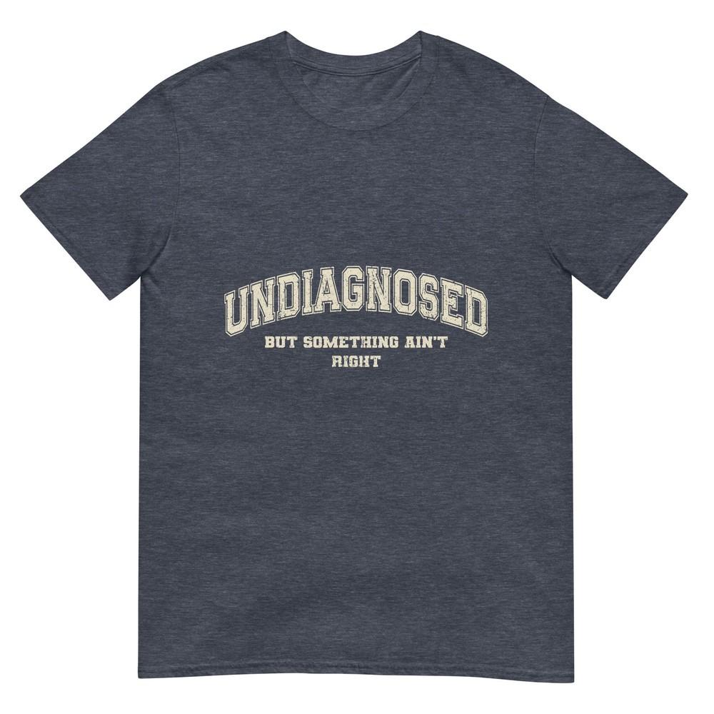 Undiagnosed But Something Aint Right Tshirt