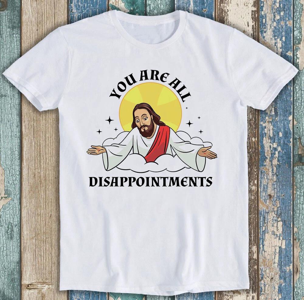 Jesus Christ Meme You Are All Disappointments Christian Funny Gift T Shirt M1288 L