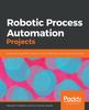 كتاب Robotic Process Automation Projects : Build Real-world RPA Solutions Using UiPath and Automation Anywhere