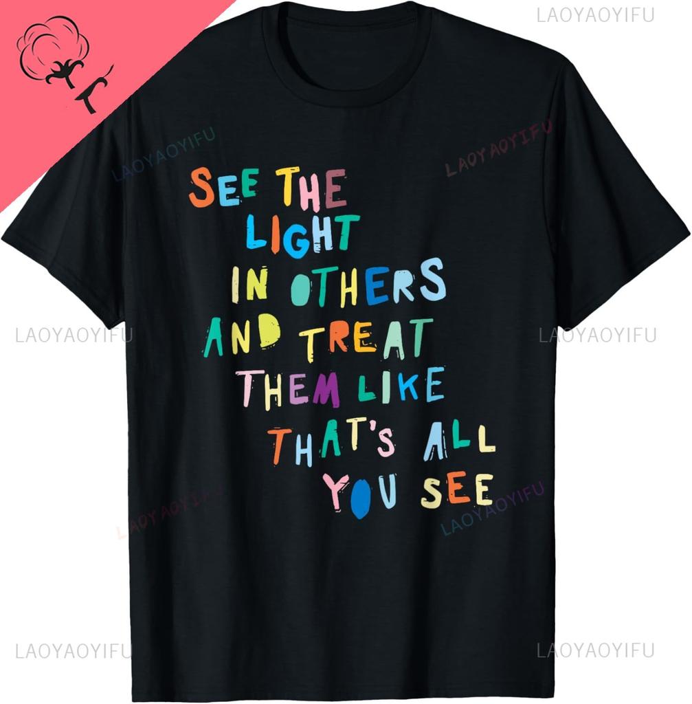 See The Light In Others Encouraging Positive Message TShirt Cotton Couple Mens T Shirt Funny Shirt Camisas Streetwear