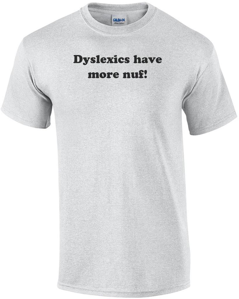 Dyslexics Have More Nuf T-Shirt