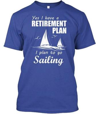 I Plan To Go Sailing Yes Have A Retirement T Shirt Made In the USA Size S To 5XL