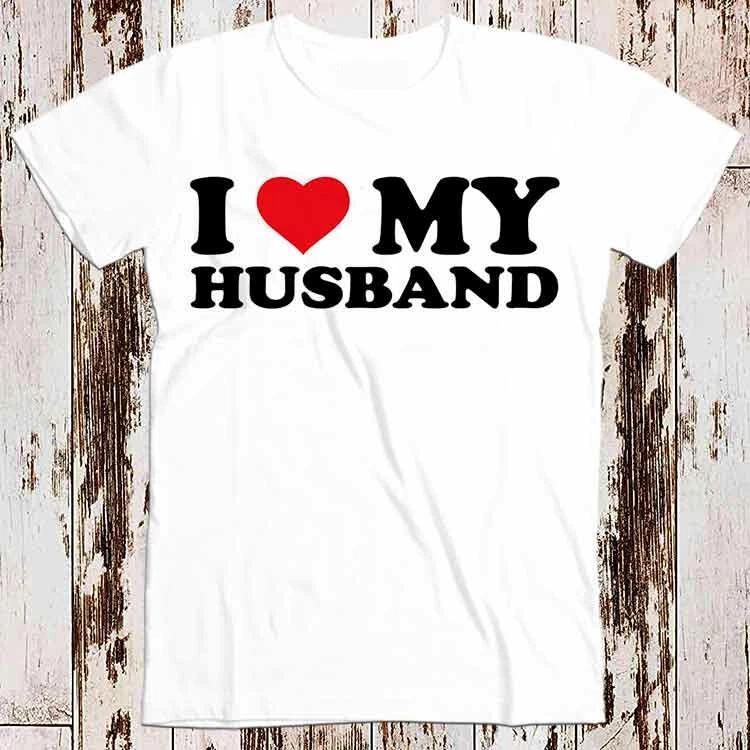 I Love My Husband Birthday Valentines Day Joke Best Seller T Shirt 8549 3XL