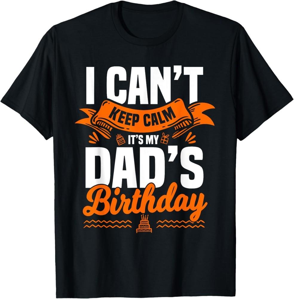 I Can t Keep Calm It s My Dad Birthday T-Shirt Unisex T-Shirt XXXL