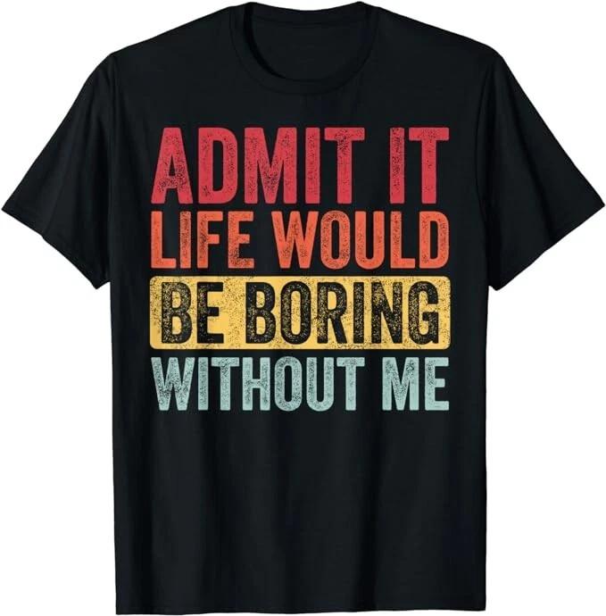 Admit It Life Would Be Boring Without Me Funny Saying Retro Gift Unisex T-Shirt L