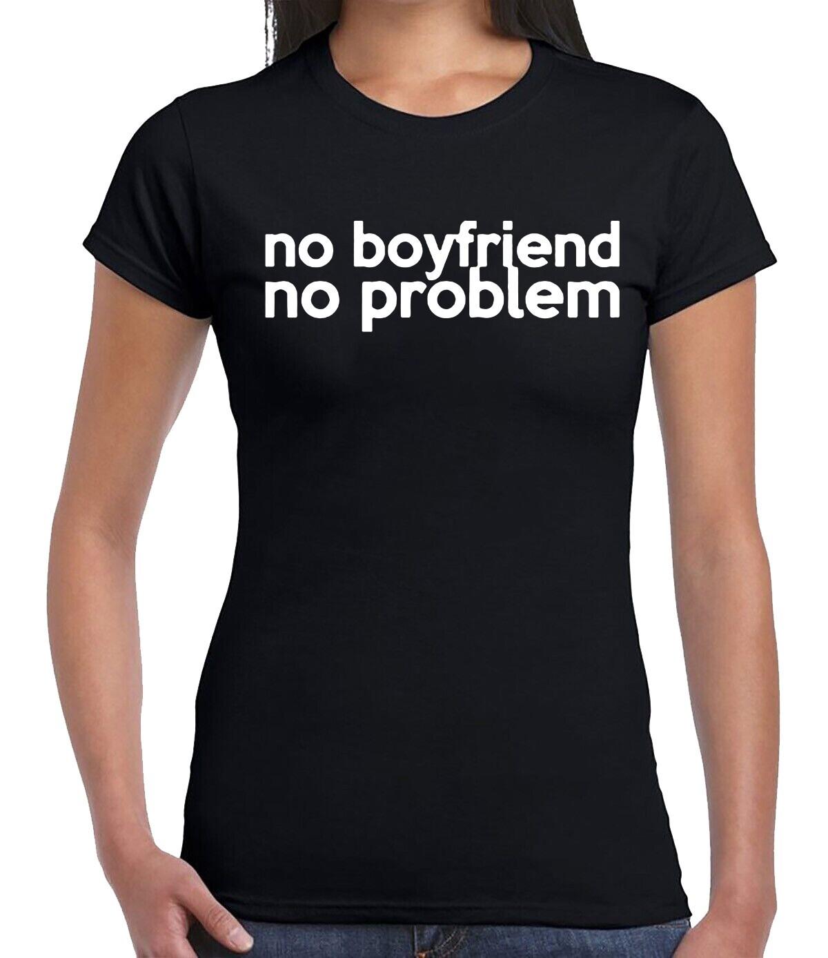 NO BOYFRIEND NO PROBLEM | FUNNY | NOVELTY | JOKE | T-Shirt Mens Womens Tees Top LADIES TEE TOP 4XL