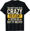 You Don_t Have To Be Crazy To Float With Us But It Helps Gift Unisex T-Shirt