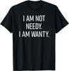 I Am Not Needy I Am Wanty, Funny, Jokes, Sarcastic Sayings T-Shirt