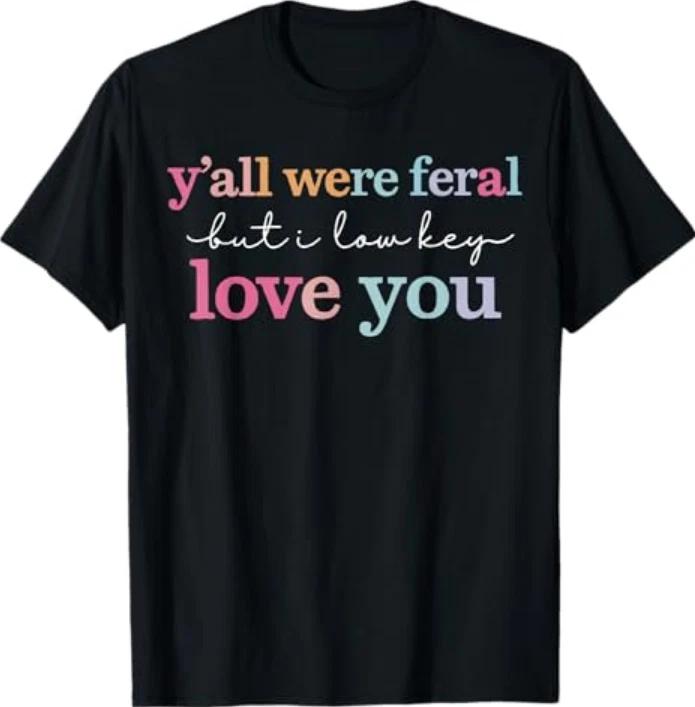 Funny Teacher Shirt Yall Were Feral But I Lowkey Love You Tshirt S