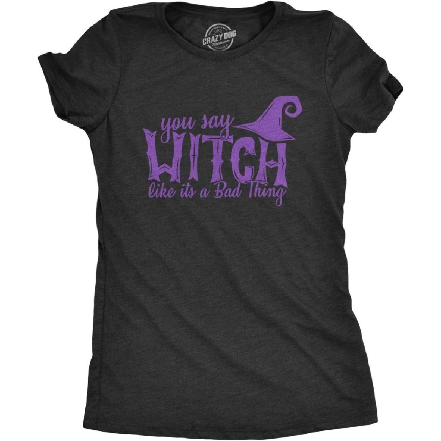 Womens You Say Witch Like It s a Bad Thing Tshirt Funny Halloween Tee S