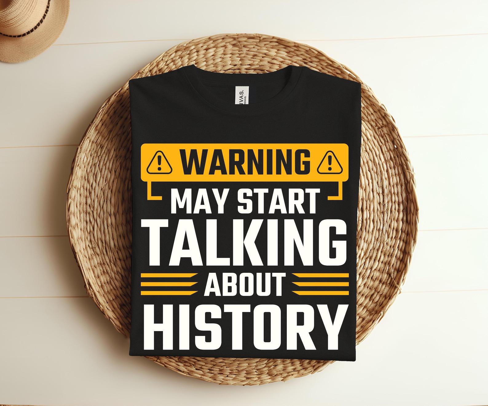 Warning May Start Talking About History T-Shirt, I Love History Shirt Funny History Lover Gifts, History Teachers Birthday Gift Or Christmas 100