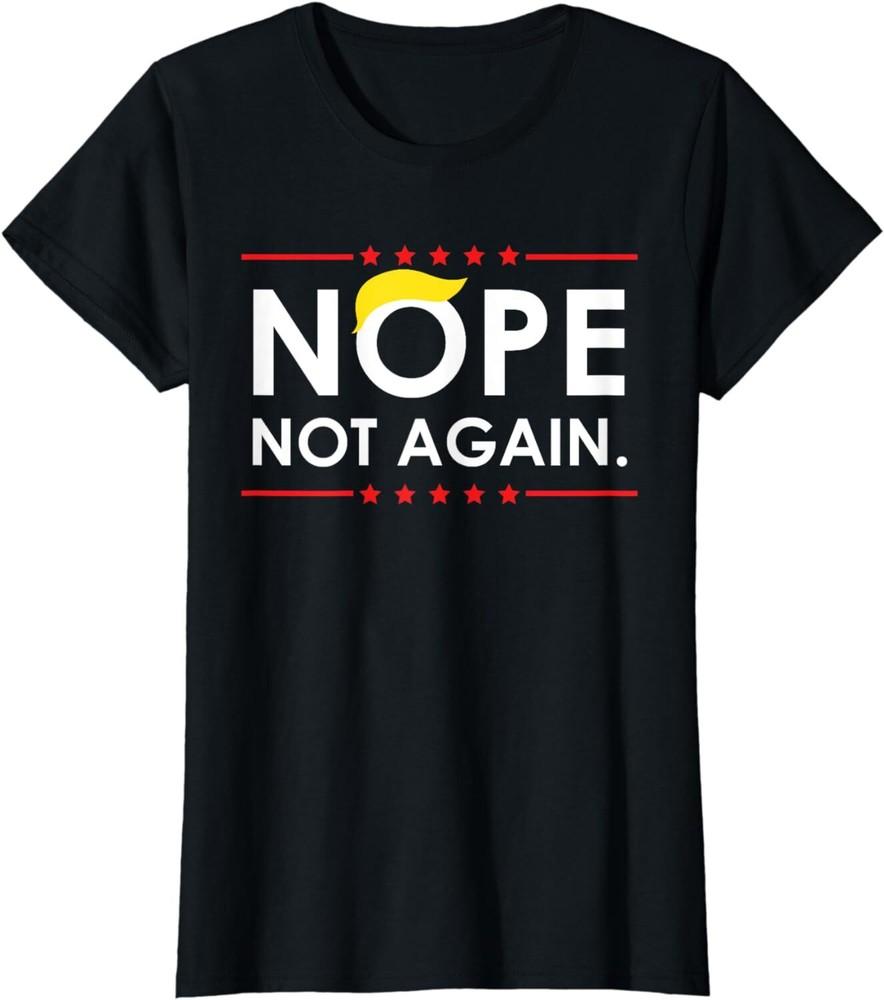Trump 2024 Nope Not Again Funny Trump Bad President Ladies Crewneck T-Shirt Unisex T-Shirt XXXXL