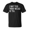 I Was Told There Would Be Tea T-Shirt