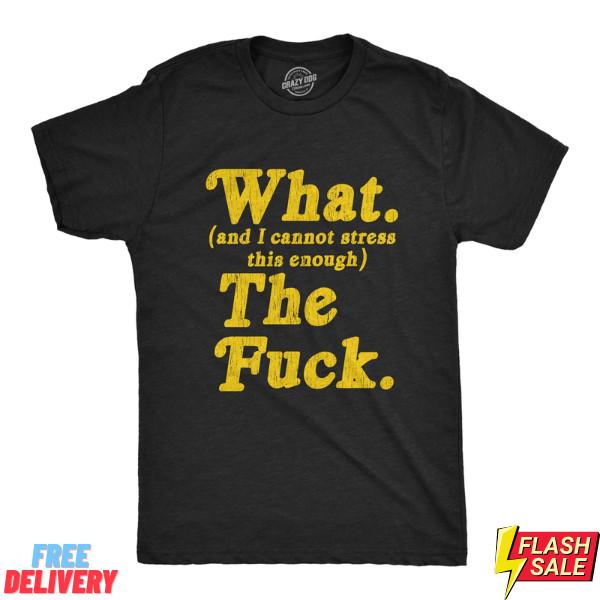 

Mens What And I Cannot Stress This Enough The Tshirt Funny Sarcastic best price Unisex T-Shirt S