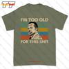 Im Too Old For This Tshirt Tee 908U