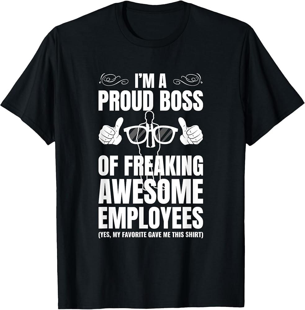 I#039;m A Proud Boss Of Freaking Awesome Employees Gift TShirt Unisex T-Shirt XXXXL