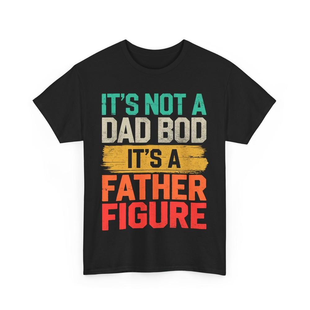 Father's Day Shirt, It's Not A Dad Bod It's A Father Figure Dad Funny T-Shirt