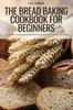 The The Bread Baking Cookbook for Beginners Book
