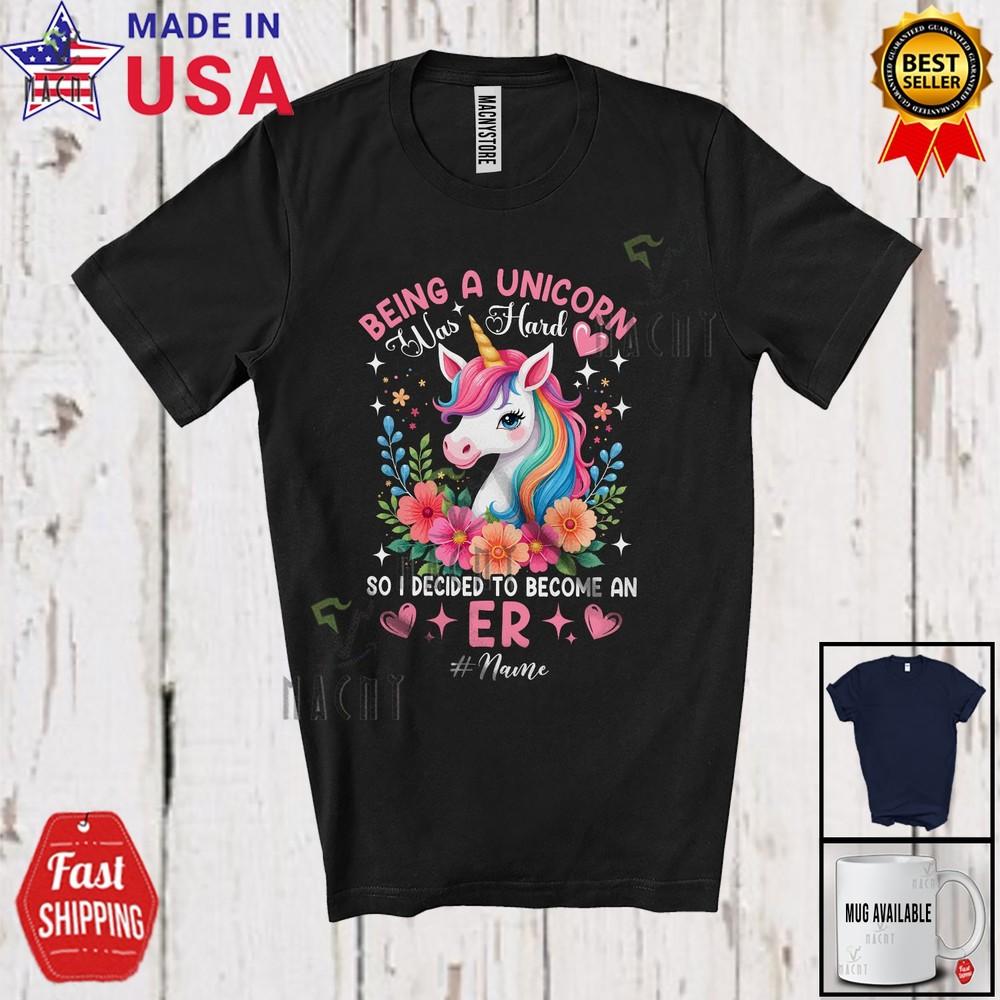 

Being A Unicorn Was Hard Become An ER Custom Name Nurse Flowers Floral T-Shirt XL