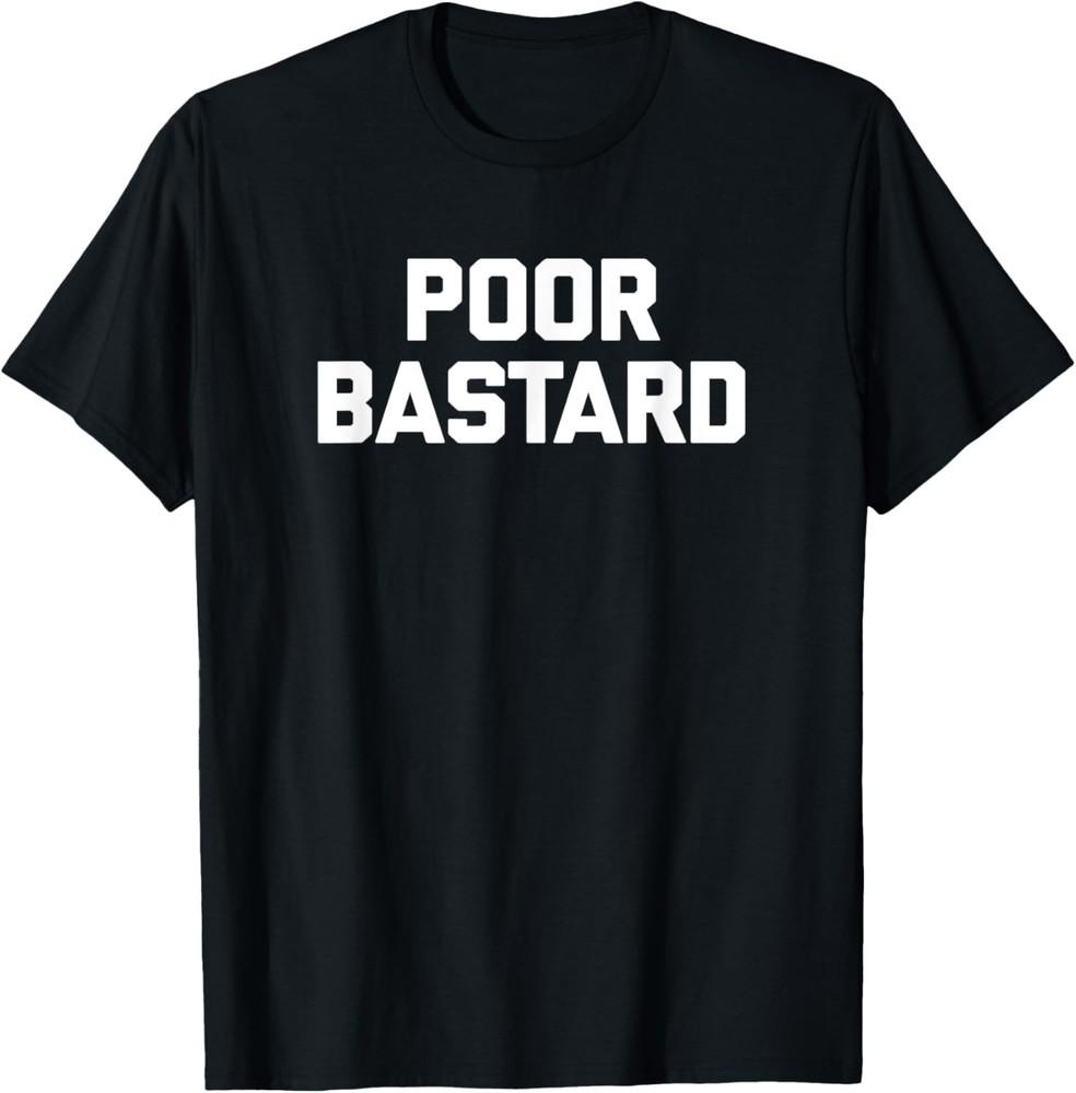 Poor Bastard T-Shirt funny saying sarcastic novelty humor T-Shirt Unisex T-Shirt S