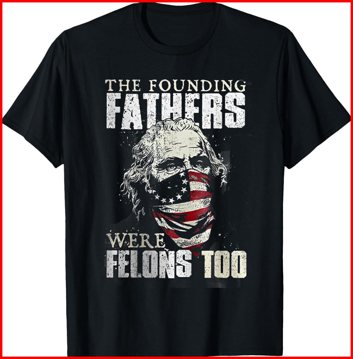 The Founding Fathers Were Felons Too black T-Shirt S-5XL S