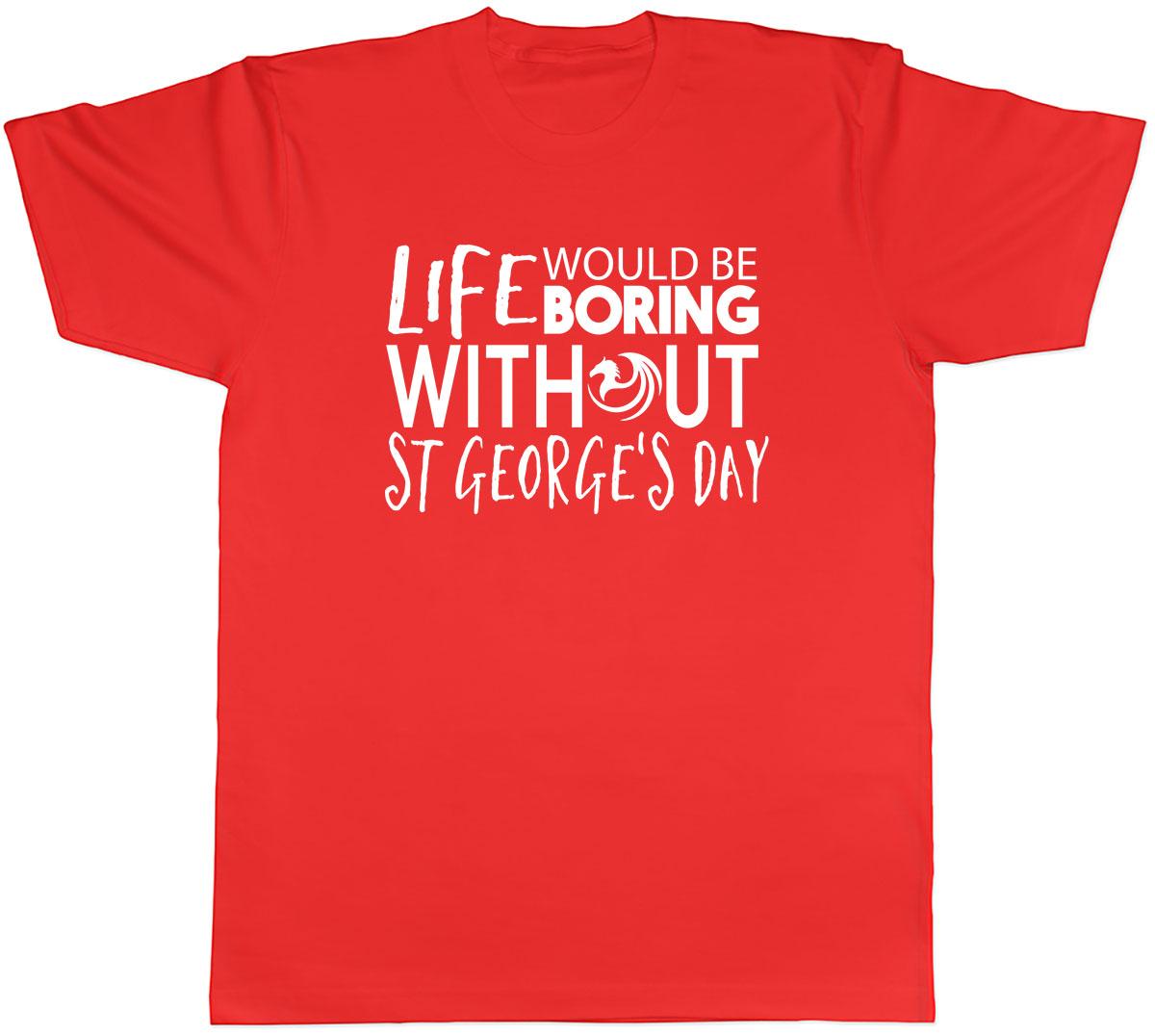 Life would be Boring without St Georges Day Unisexs Unisex TShirt Tee S