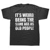 Funny It's Weird Being The Same Age As Old People Retro Sarcastic T Shirts Graphic Novelty Creative Camisetas Anime Shirt Cool