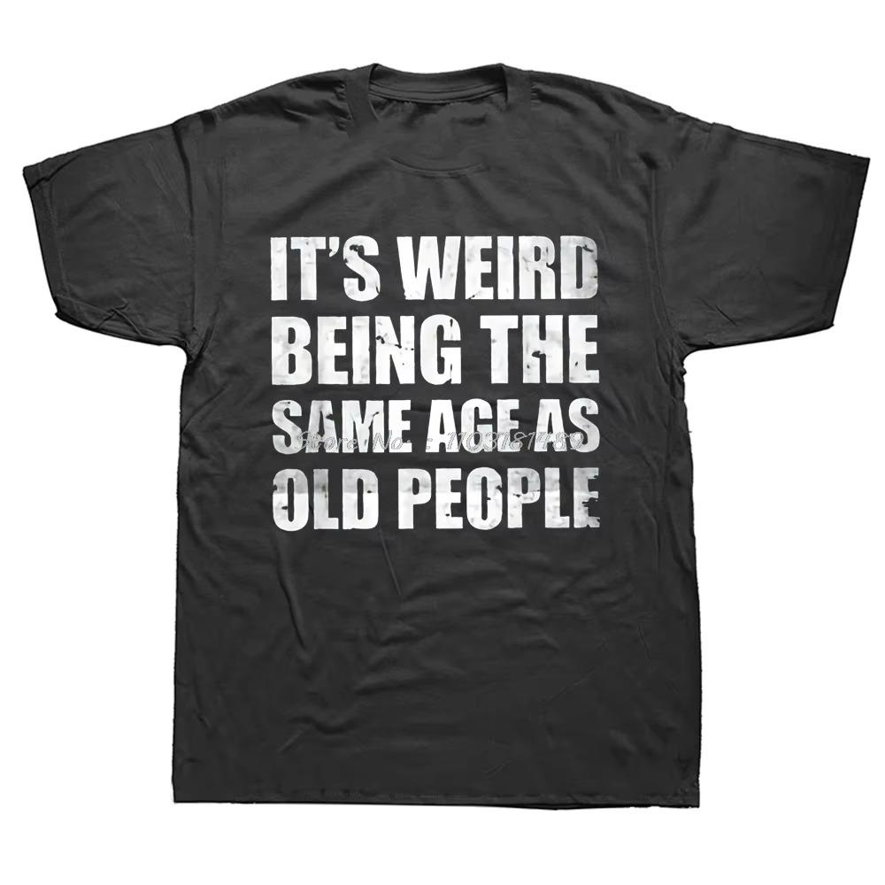 Funny It's Weird Being The Same Age As Old People Retro Sarcastic T Shirts Graphic Novelty Creative Camisetas Anime Shirt Cool