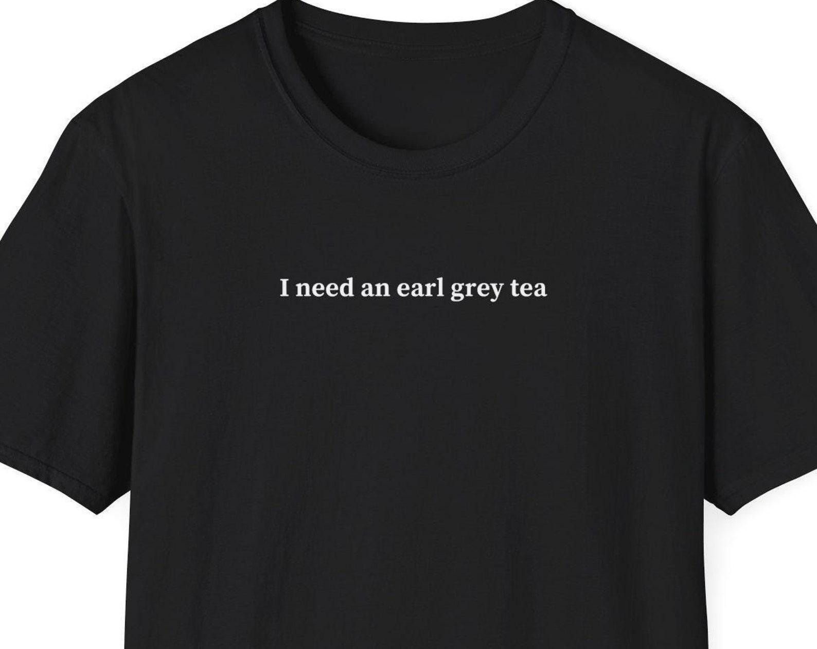 I need an earl grey tea shirt, Earl Grey Shirt, Gift for Earl Grey Tea Lover, Minimalist Shirt for Women & Men, Trendy Short Sleeve Tshirt S