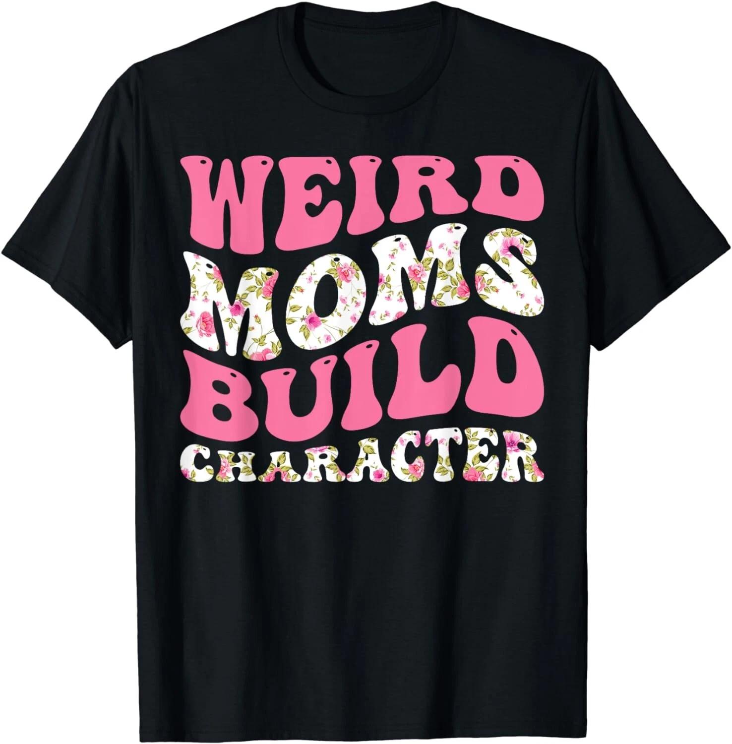 Funny Weird Moms Build Character Tee Shirt Gift Unisex T-Shirt M