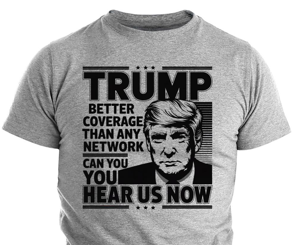 

Trump Better Coverage Than Any Network Can You Hear Us Now Support Trump Shirts S