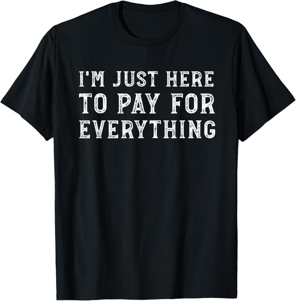I m Just Here To Pay For Everything Funny Mom Dad T-Shirt Unisex T-Shirt L