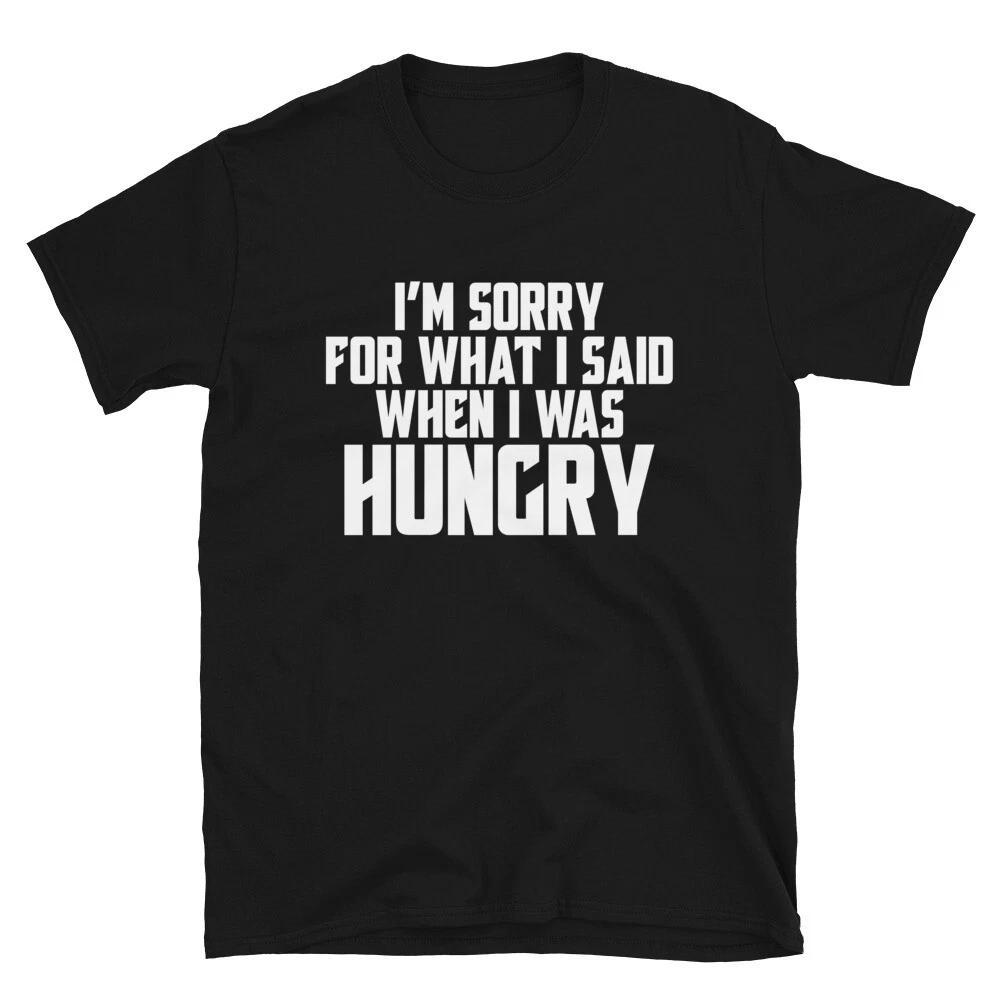 I M SORRY FOR WHAT I SAID WHEN I WAS HUNGRY Funny Adult Humor T-Shirt 3XL