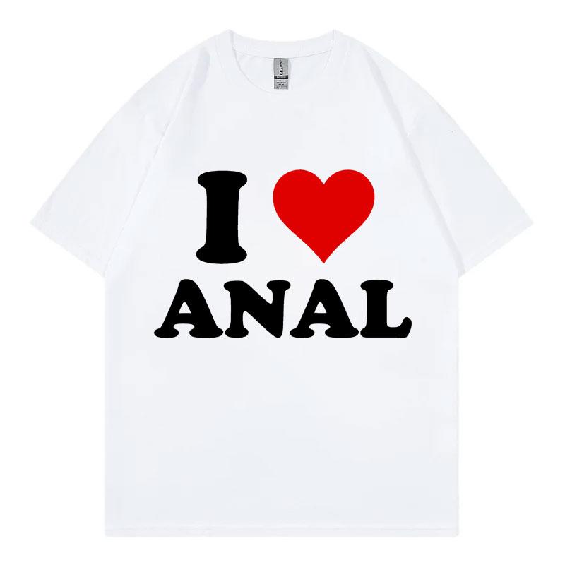 I Love Anal Funny Meme T Shirt Fashion Casual Short Sleeve Tshirt Men Women Clothing High Quality Cotton Tshirts Streetwear